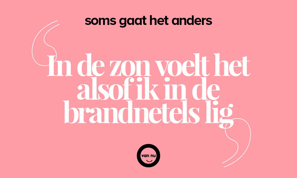 Soms gaat het anders: ‘In de zon voelt het alsof ik in de brandnetels lig’ Ouders van Nu Redactie